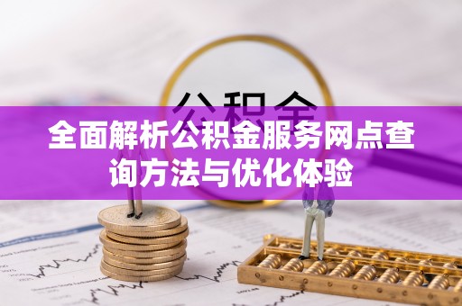 新疆全面解析公积金服务网点查询方法与优化体验