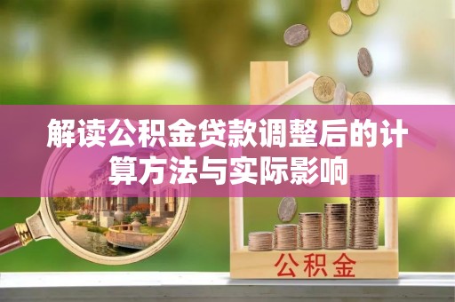 新疆解读公积金贷款调整后的计算方法与实际影响