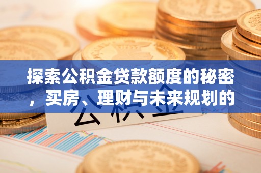 新疆探索公积金贷款额度的秘密，买房、理财与未来规划的全方位解析