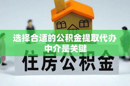 新疆选择合适的公积金提取代办中介是关键