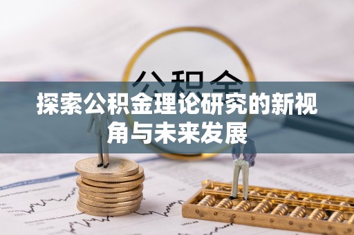 新疆探索公积金理论研究的新视角与未来发展