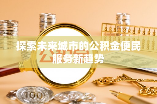 新疆探索未来城市的公积金便民服务新趋势