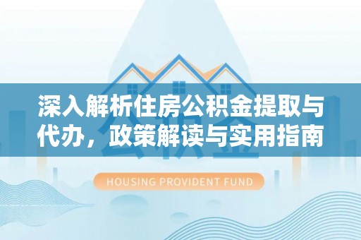 新疆深入解析住房公积金提取与代办，政策解读与实用指南