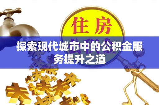 新疆探索现代城市中的公积金服务提升之道