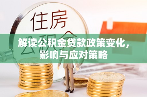 新疆解读公积金贷款政策变化，影响与应对策略